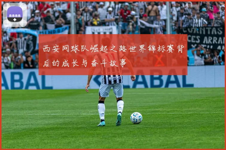 西安网球队崛起之路世界锦标赛背后的成长与奋斗故事